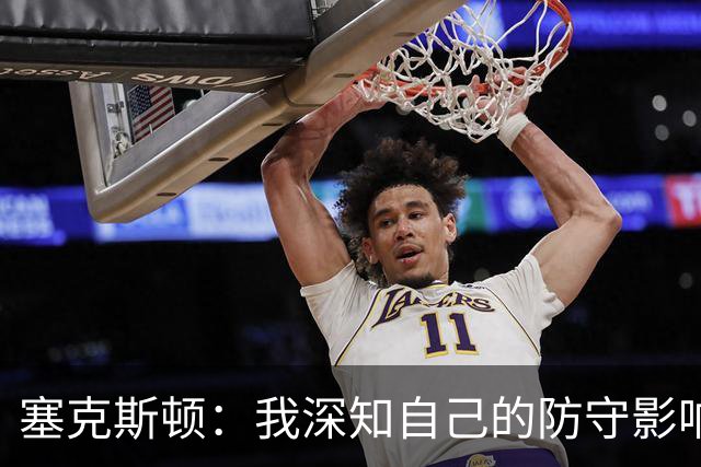 塞克斯顿：我深知自己的防守影响与全场指挥能力