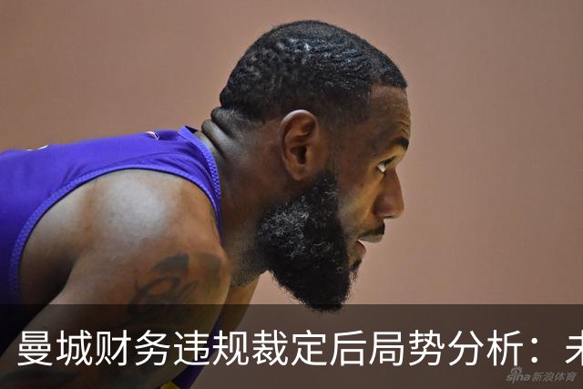 曼城财务违规裁定后局势分析：未来将如何发展？